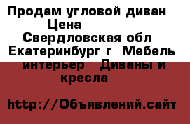 Продам угловой диван › Цена ­ 10 000 - Свердловская обл., Екатеринбург г. Мебель, интерьер » Диваны и кресла   